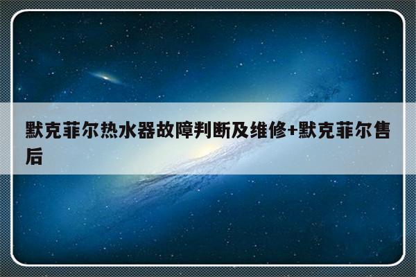 默克菲尔热水器故障判断及维修+默克菲尔售后-313啦实用网