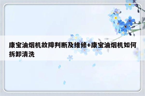 康宝油烟机故障判断及维修+康宝油烟机如何拆卸清洗-313啦实用网