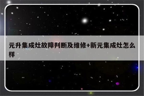 元升集成灶故障判断及维修+新元集成灶怎么样