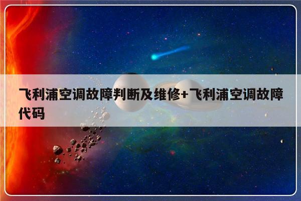 飞利浦空调故障判断及维修+飞利浦空调故障代码