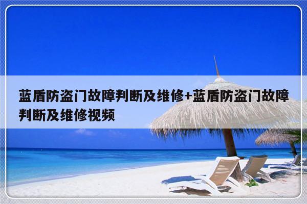 蓝盾防盗门故障判断及维修+蓝盾防盗门故障判断及维修视频-313啦实用网