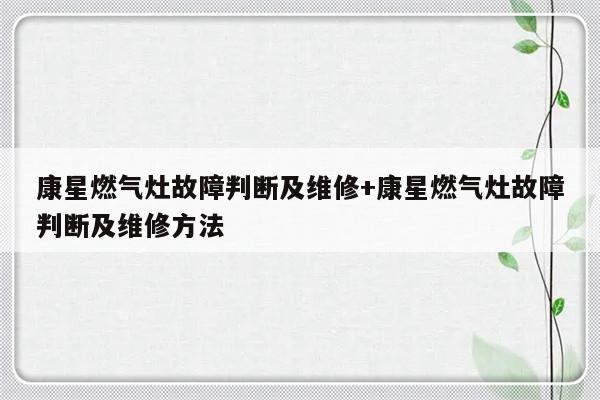 康星燃气灶故障判断及维修+康星燃气灶故障判断及维修方法