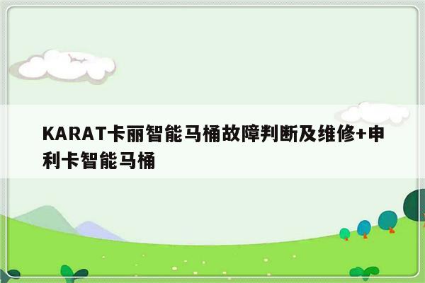 KARAT卡丽智能马桶故障判断及维修+申利卡智能马桶