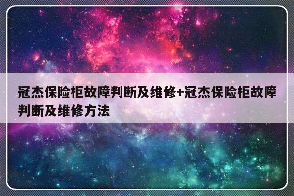 冠杰保险柜故障判断及维修+冠杰保险柜故障判断及维修方法