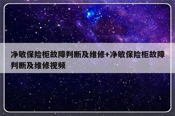 净敏保险柜故障判断及维修+净敏保险柜故障判断及维修视频
