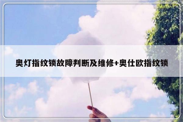奥灯指纹锁故障判断及维修+奥仕欧指纹锁