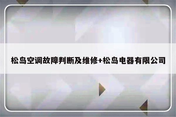 松岛空调故障判断及维修+松岛电器有限公司-313啦实用网