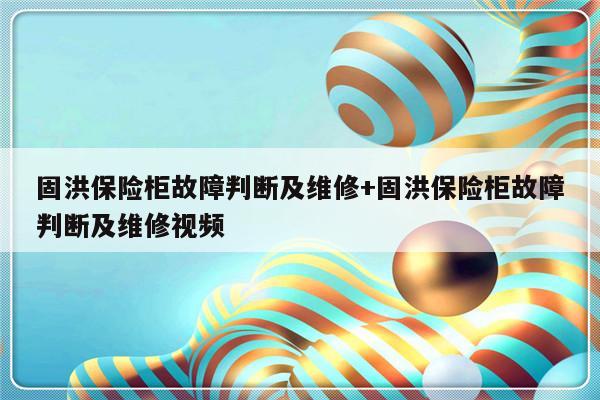 固洪保险柜故障判断及维修+固洪保险柜故障判断及维修视频