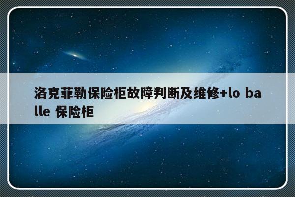 洛克菲勒保险柜故障判断及维修+lo balle 保险柜