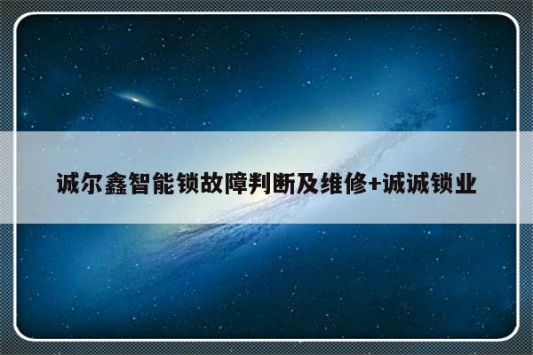 诚尔鑫智能锁故障判断及维修+诚诚锁业