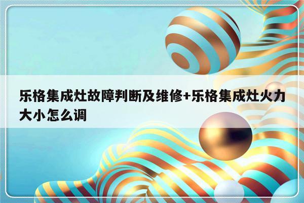 乐格集成灶故障判断及维修+乐格集成灶火力大小怎么调