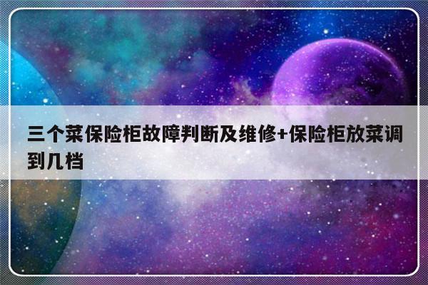 三个菜保险柜故障判断及维修+保险柜放菜调到几档