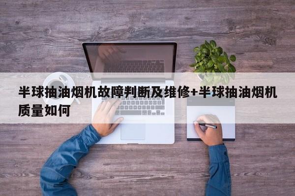 半球抽油烟机故障判断及维修+半球抽油烟机质量如何