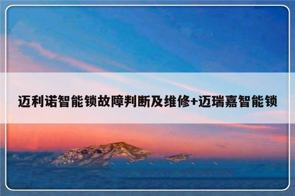 迈利诺智能锁故障判断及维修+迈瑞嘉智能锁