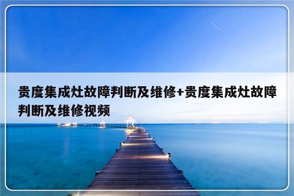 贵度集成灶故障判断及维修+贵度集成灶故障判断及维修视频