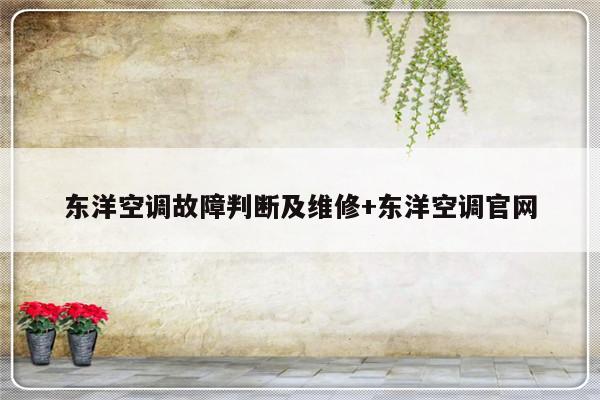 东洋空调故障判断及维修+东洋空调官网-313啦实用网