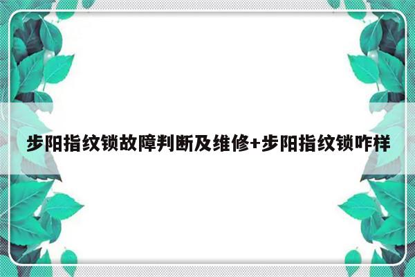 步阳指纹锁故障判断及维修+步阳指纹锁咋样