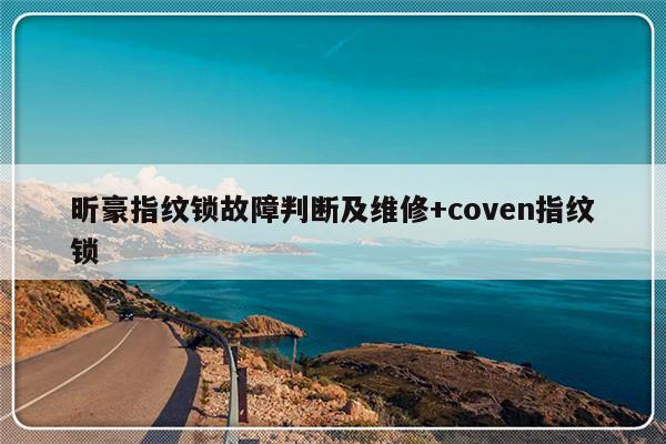 昕豪指纹锁故障判断及维修+coven指纹锁