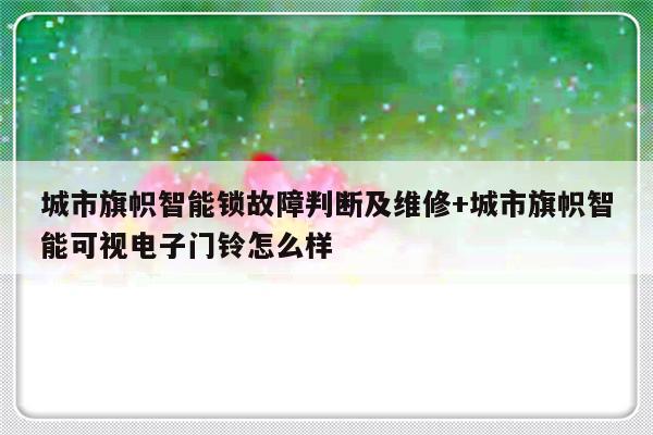 城市旗帜智能锁故障判断及维修+城市旗帜智能可视电子门铃怎么样
