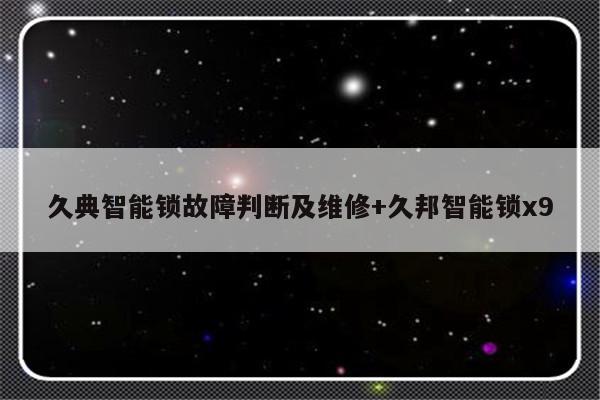 久典智能锁故障判断及维修+久邦智能锁x9-313啦实用网
