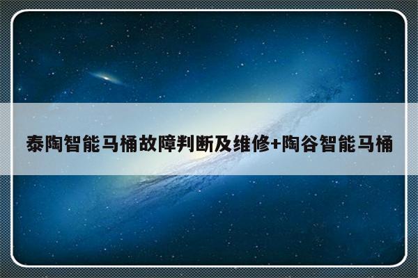 泰陶智能马桶故障判断及维修+陶谷智能马桶