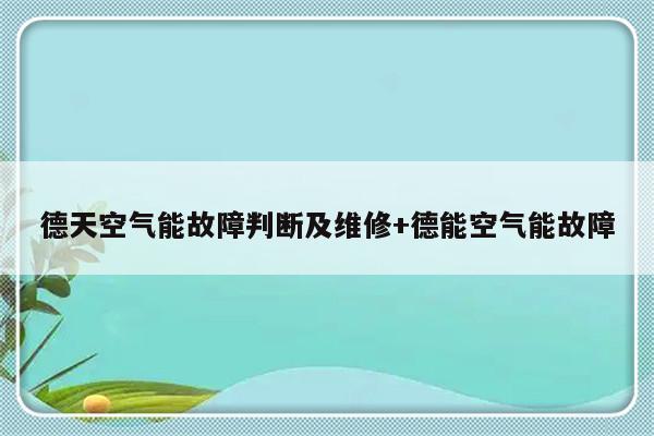 德天空气能故障判断及维修+德能空气能故障