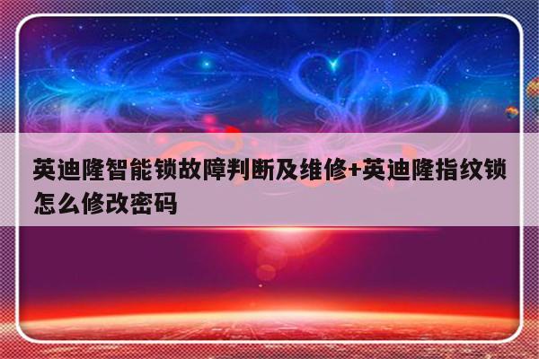 英迪隆智能锁故障判断及维修+英迪隆指纹锁怎么修改密码