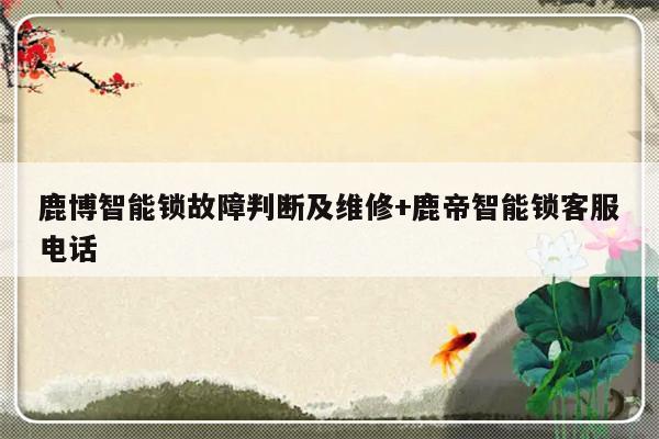 鹿博智能锁故障判断及维修+鹿帝智能锁客服电话