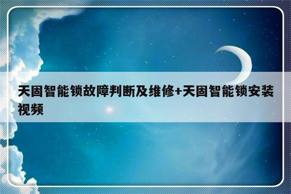 天固智能锁故障判断及维修+天固智能锁安装视频