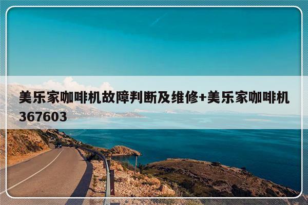 美乐家咖啡机故障判断及维修+美乐家咖啡机367603