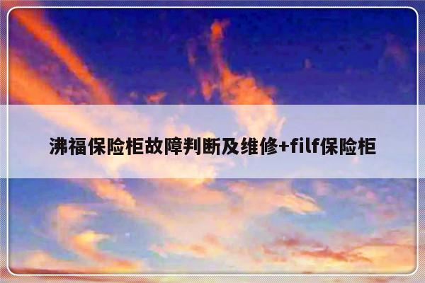 沸福保险柜故障判断及维修+filf保险柜