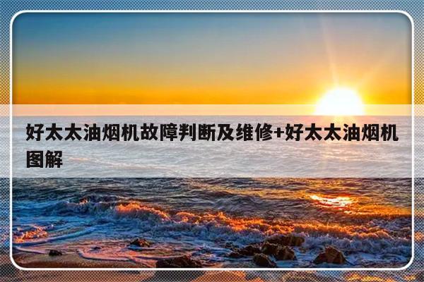 好太太油烟机故障判断及维修+好太太油烟机图解
