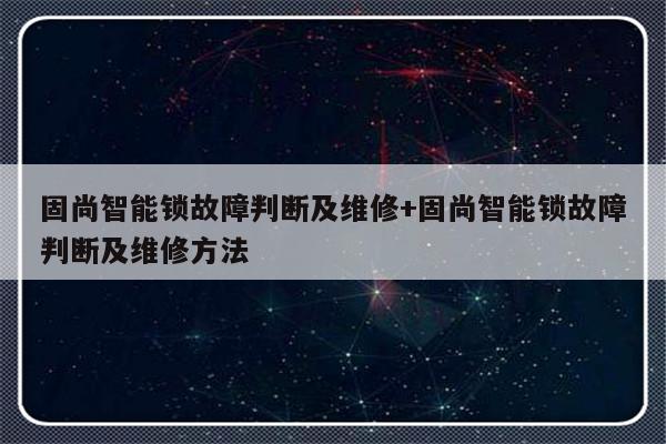固尚智能锁故障判断及维修+固尚智能锁故障判断及维修方法