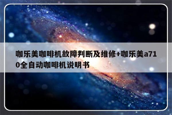 咖乐美咖啡机故障判断及维修+咖乐美a710全自动咖啡机说明书