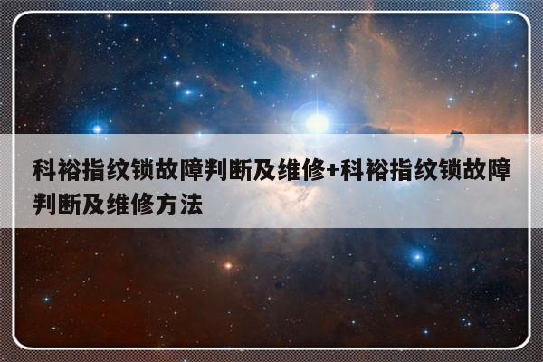 科裕指纹锁故障判断及维修+科裕指纹锁故障判断及维修方法