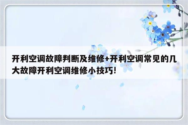 开利空调故障判断及维修+开利空调常见的几大故障开利空调维修小技巧!