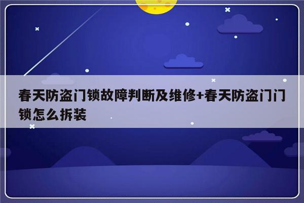 春天防盗门锁故障判断及维修+春天防盗门门锁怎么拆装
