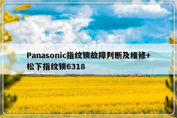 Panasonic指纹锁故障判断及维修+松下指纹锁6318