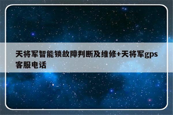 天将军智能锁故障判断及维修+天将军gps客服电话