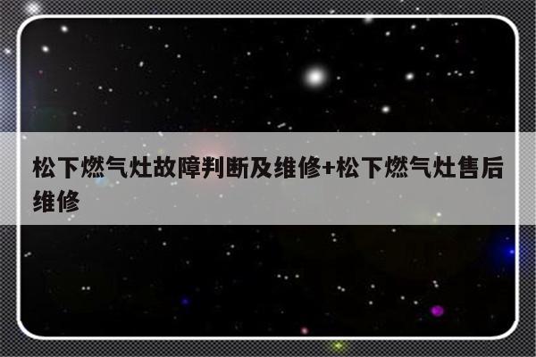 松下燃气灶故障判断及维修+松下燃气灶售后维修