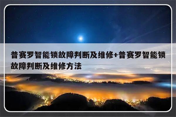 普赛罗智能锁故障判断及维修+普赛罗智能锁故障判断及维修方法