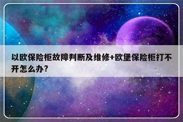 以欧保险柜故障判断及维修+欧堡保险柜打不开怎么办?-313啦实用网