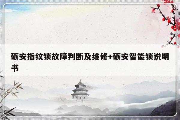 砺安指纹锁故障判断及维修+砺安智能锁说明书
