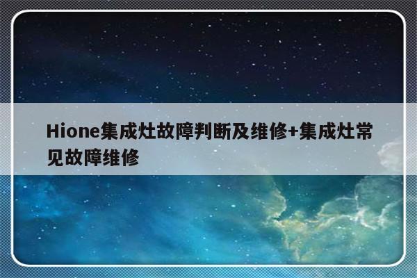 Hione集成灶故障判断及维修+集成灶常见故障维修