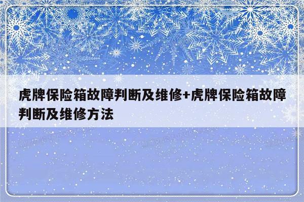 虎牌保险箱故障判断及维修+虎牌保险箱故障判断及维修方法