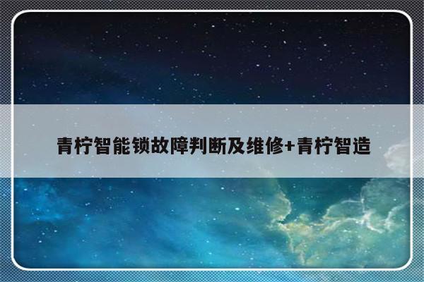 青柠智能锁故障判断及维修+青柠智造-313啦实用网