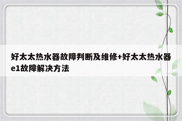 好太太热水器故障判断及维修+好太太热水器e1故障解决方法