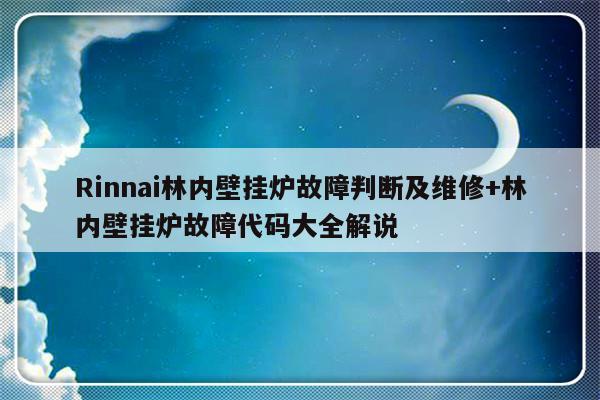 Rinnai林内壁挂炉故障判断及维修+林内壁挂炉故障代码大全解说