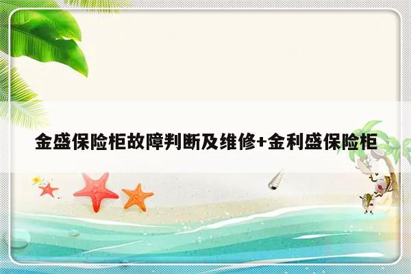 金盛保险柜故障判断及维修+金利盛保险柜