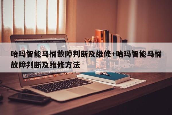 哈玛智能马桶故障判断及维修+哈玛智能马桶故障判断及维修方法